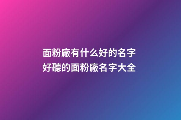 面粉廠有什么好的名字 好聽的面粉廠名字大全-第1張-公司起名-玄機派